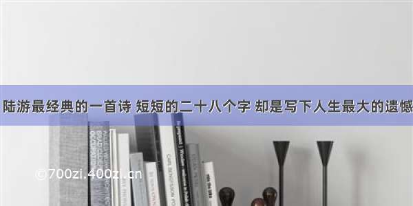 陆游最经典的一首诗 短短的二十八个字 却是写下人生最大的遗憾