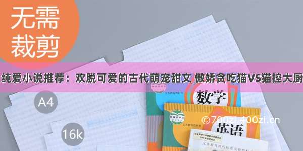 纯爱小说推荐：欢脱可爱的古代萌宠甜文 傲娇贪吃猫VS猫控大厨