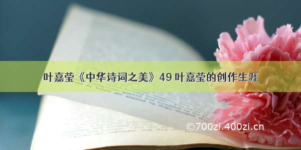 叶嘉莹《中华诗词之美》49 叶嘉莹的创作生涯