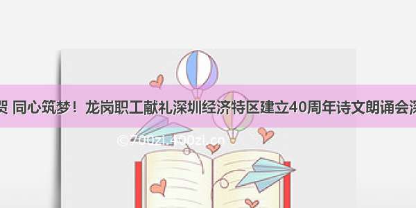 以诗为贺 同心筑梦！龙岗职工献礼深圳经济特区建立40周年诗文朗诵会深情上演