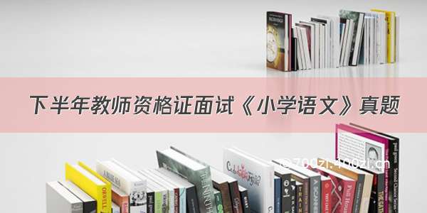 下半年教师资格证面试《小学语文》真题