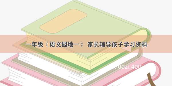 一年级《语文园地一》 家长辅导孩子学习资料