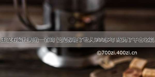 王安石最经典的一首诗 更是惊艳了世人900多年 成为了千古名篇