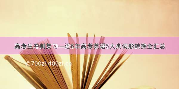 高考生冲刺复习—近6年高考英语5大类词形转换全汇总