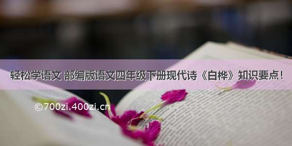 轻松学语文 部编版语文四年级下册现代诗《白桦》知识要点！