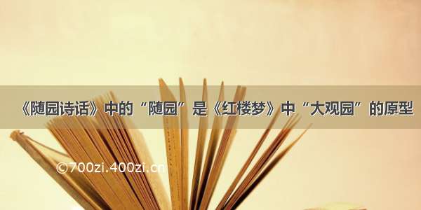 《随园诗话》中的“随园”是《红楼梦》中“大观园”的原型