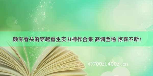 颇有看头的穿越重生实力神作合集 高调登场 惊喜不断！