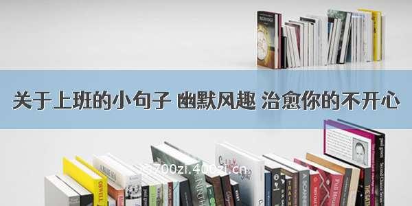 关于上班的小句子 幽默风趣 治愈你的不开心