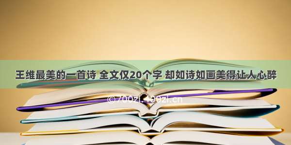 王维最美的一首诗 全文仅20个字 却如诗如画美得让人心醉