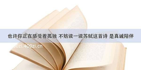 也许你正在感受着孤独 不妨读一读苏轼这首诗 是真诚陪伴