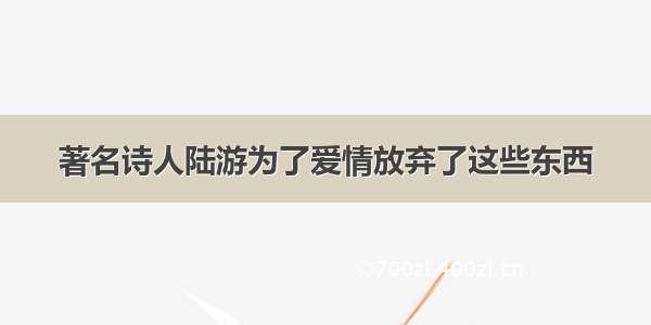 著名诗人陆游为了爱情放弃了这些东西