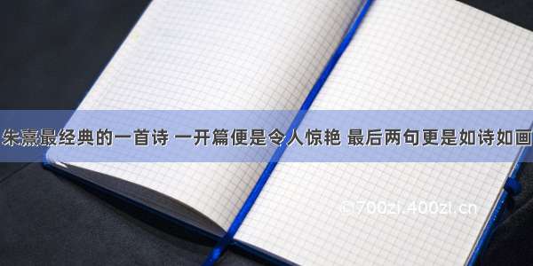 朱熹最经典的一首诗 一开篇便是令人惊艳 最后两句更是如诗如画