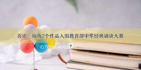 喜讯：瓯海2个作品入围教育部中华经典诵读大赛