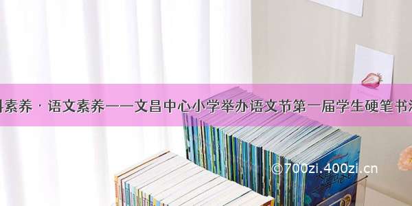 全学科素养·语文素养——文昌中心小学举办语文节第一届学生硬笔书法大赛