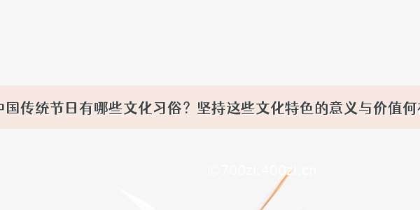 中国传统节日有哪些文化习俗？坚持这些文化特色的意义与价值何在