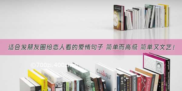 适合发朋友圈给恋人看的爱情句子 简单而高级 简单又文艺！