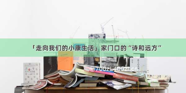 「走向我们的小康生活」家门口的“诗和远方”