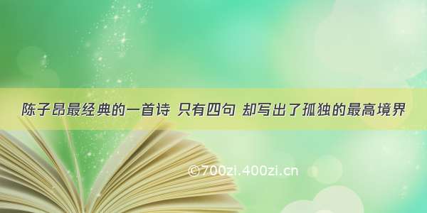 陈子昂最经典的一首诗 只有四句 却写出了孤独的最高境界