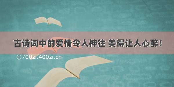 古诗词中的爱情令人神往 美得让人心醉！