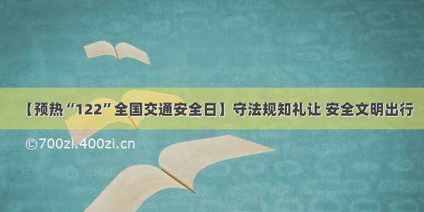 【预热“122”全国交通安全日】守法规知礼让 安全文明出行