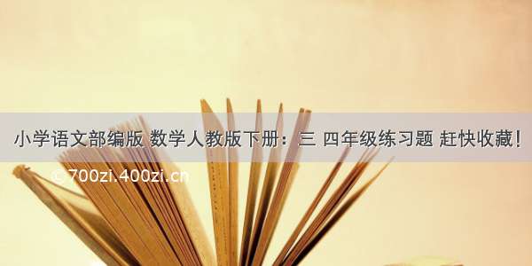 小学语文部编版 数学人教版下册：三 四年级练习题 赶快收藏！