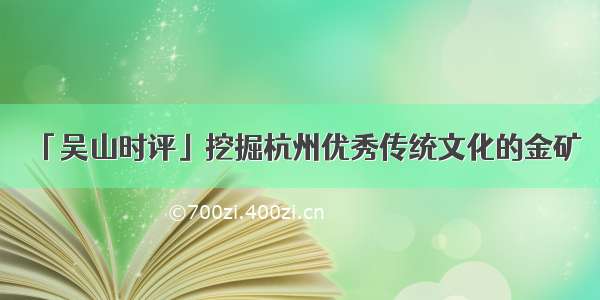 「吴山时评」挖掘杭州优秀传统文化的金矿