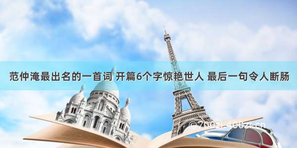 范仲淹最出名的一首词 开篇6个字惊艳世人 最后一句令人断肠