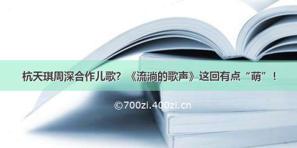 杭天琪周深合作儿歌？《流淌的歌声》这回有点“萌”！