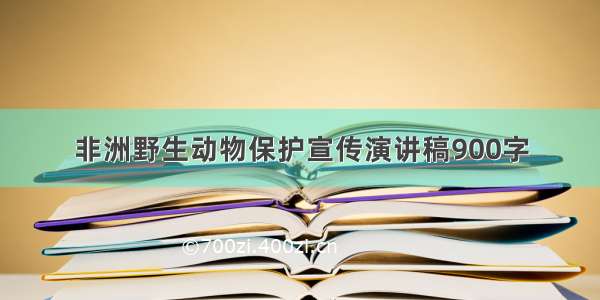 非洲野生动物保护宣传演讲稿900字