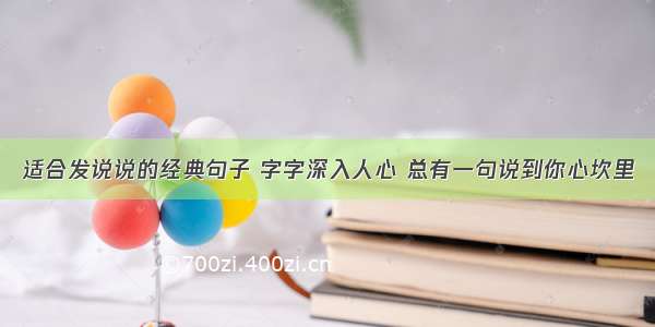 适合发说说的经典句子 字字深入人心 总有一句说到你心坎里