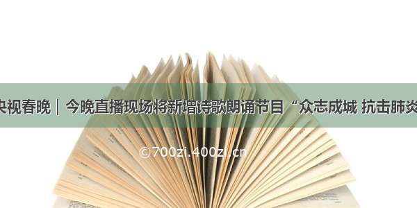 央视春晚｜今晚直播现场将新增诗歌朗诵节目“众志成城 抗击肺炎”