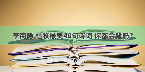 李商隐 杜牧最美40句诗词 你都会背吗？