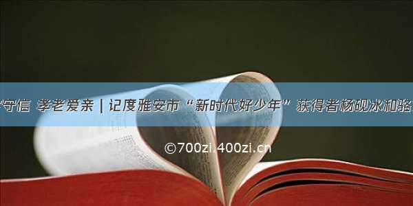 诚实守信 孝老爱亲 | 记度雅安市“新时代好少年”获得者杨砚冰和骆文强