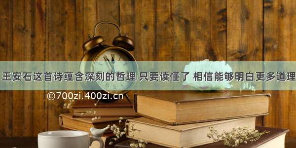 王安石这首诗蕴含深刻的哲理 只要读懂了 相信能够明白更多道理