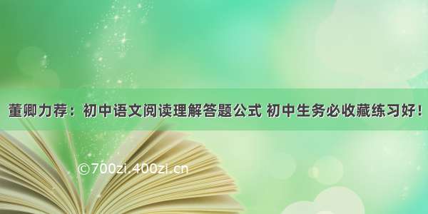 董卿力荐：初中语文阅读理解答题公式 初中生务必收藏练习好！