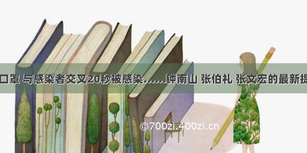 未戴口罩 与感染者交叉20秒被感染……钟南山 张伯礼 张文宏的最新提醒→