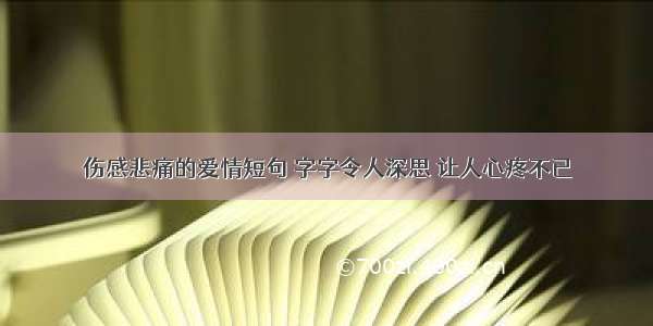 伤感悲痛的爱情短句 字字令人深思 让人心疼不已