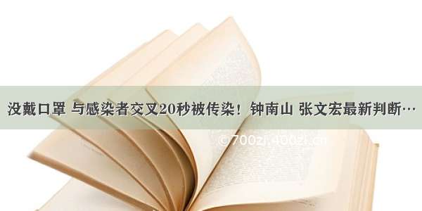 没戴口罩 与感染者交叉20秒被传染！钟南山 张文宏最新判断…