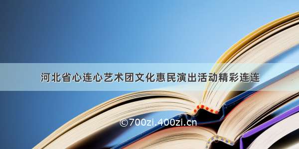 河北省心连心艺术团文化惠民演出活动精彩连连