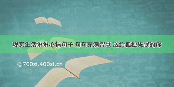 现实生活说说心情句子 句句充满智慧 送给孤独失眠的你