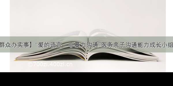 【我为群众办实事】“爱的语言—非暴力沟通”医务亲子沟通能力成长小组“结营”啦