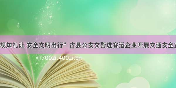 “守法规知礼让 安全文明出行”古县公安交警进客运企业开展交通安全宣传活动