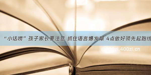 “小话唠”孩子家长要注意 抓住语言爆发期 4点做好领先起跑线