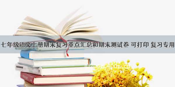 七年级语文上册期末复习重点汇总和期末测试卷 可打印 复习专用