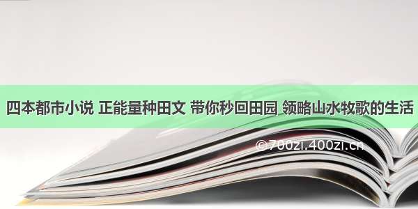 四本都市小说 正能量种田文 带你秒回田园 领略山水牧歌的生活