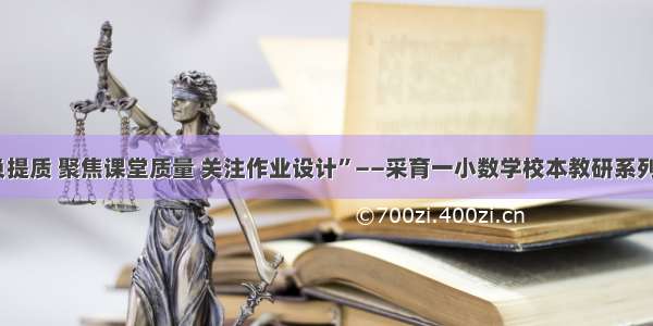 “落实减负提质 聚焦课堂质量 关注作业设计”——采育一小数学校本教研系列活动（一）