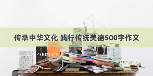 传承中华文化 践行传统美德500字作文