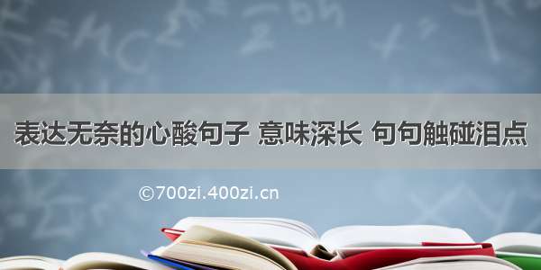 表达无奈的心酸句子 意味深长 句句触碰泪点