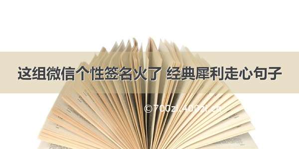 这组微信个性签名火了 经典犀利走心句子