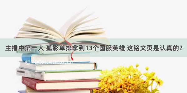 主播中第一人 孤影单排拿到13个国服英雄 这铭文页是认真的？